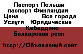 Паспорт Польши, паспорт Финляндии › Цена ­ 1 000 - Все города Услуги » Юридические   . Кабардино-Балкарская респ.